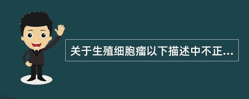 关于生殖细胞瘤以下描述中不正确的是（）