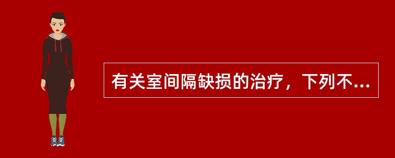 有关室间隔缺损的治疗，下列不恰当的是（）