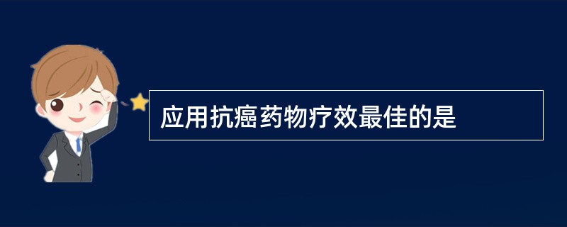 应用抗癌药物疗效最佳的是