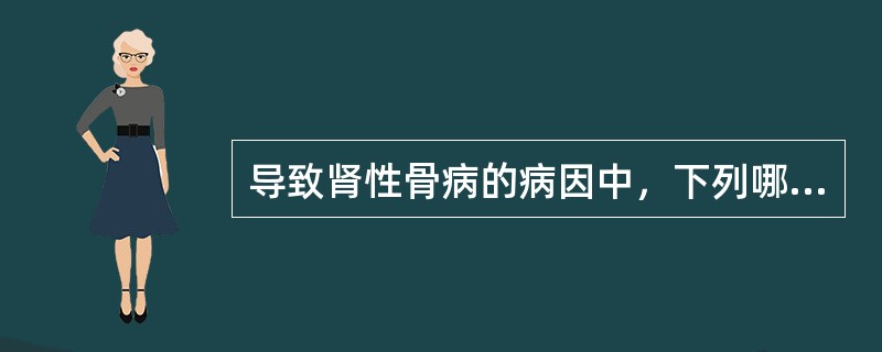 导致肾性骨病的病因中，下列哪项不正确()