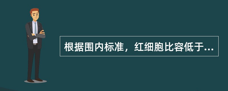 根据围内标准，红细胞比容低于正常，符合贫血标准是