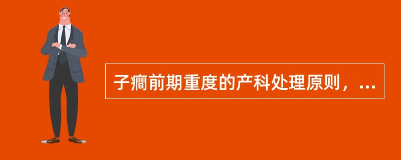 子癎前期重度的产科处理原则，错误的是