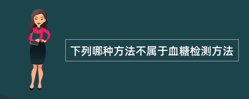 下列哪种方法不属于血糖检测方法