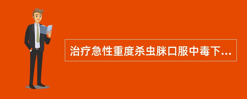 治疗急性重度杀虫脒口服中毒下列哪一项措施是错误的