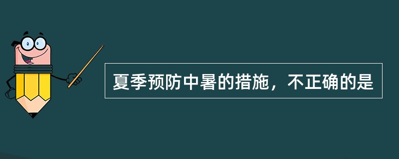 夏季预防中暑的措施，不正确的是