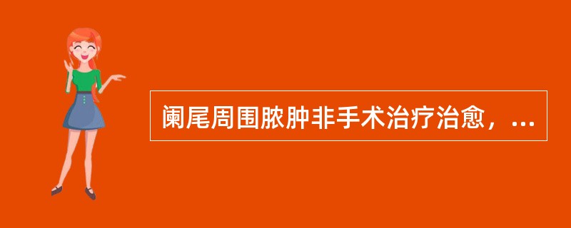 阑尾周围脓肿非手术治疗治愈，择期行阑尾切除的时间是治愈后