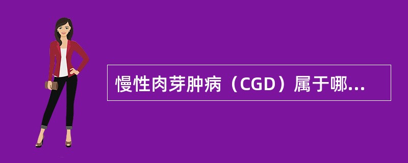 慢性肉芽肿病（CGD）属于哪一类免疫缺陷病