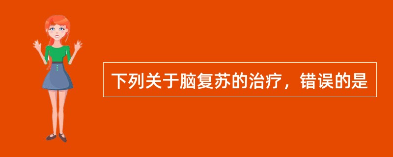 下列关于脑复苏的治疗，错误的是