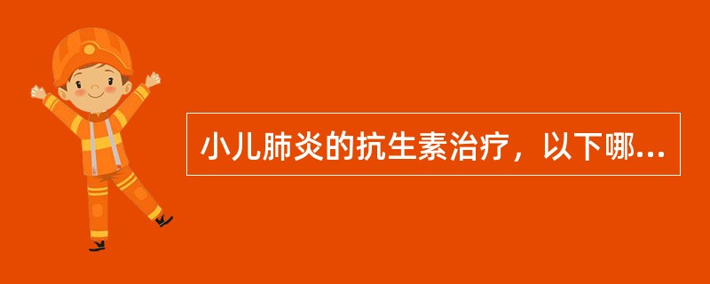 小儿肺炎的抗生素治疗，以下哪项是错误的