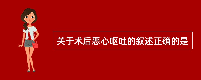 关于术后恶心呕吐的叙述正确的是