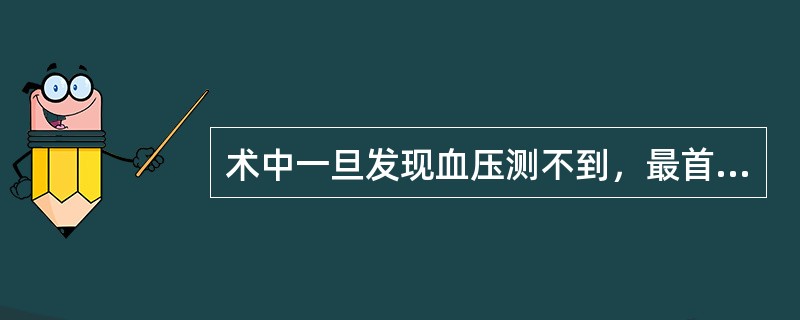 术中一旦发现血压测不到，最首要的处理是