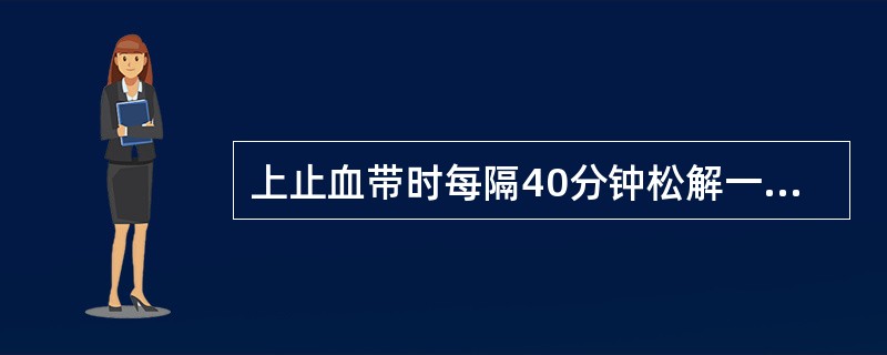 上止血带时每隔40分钟松解一次，每次历时多长时间