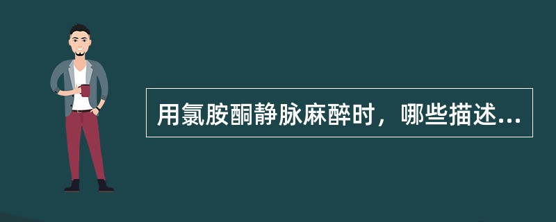 用氯胺酮静脉麻醉时，哪些描述是不正确的