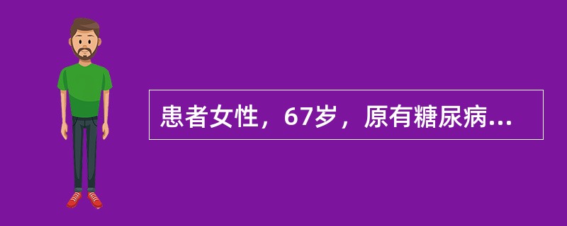 患者女性，67岁，原有糖尿病病史，因腹痛、腹泻伴发热3天入院，血压75／50mmHg，四肢湿冷，心率110次／分，各瓣膜区未闻及杂音，双肺底有湿啰音，中上腹有压痛。入院时患者动脉血气分析示BE为-8m