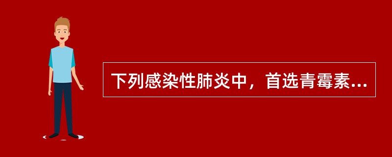 下列感染性肺炎中，首选青霉素治疗的为（）