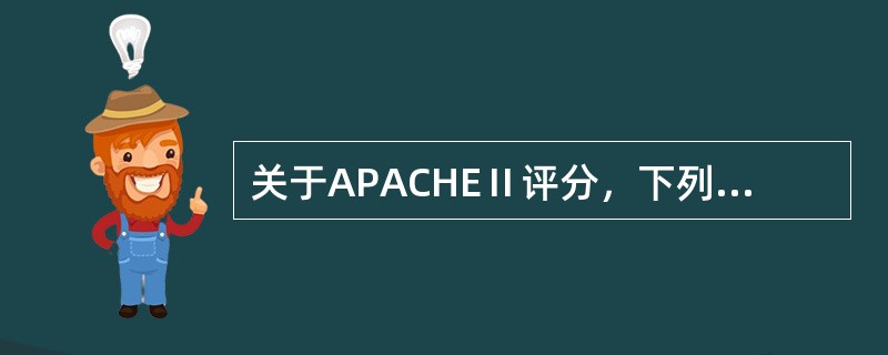 关于APACHEⅡ评分，下列说法错误的是