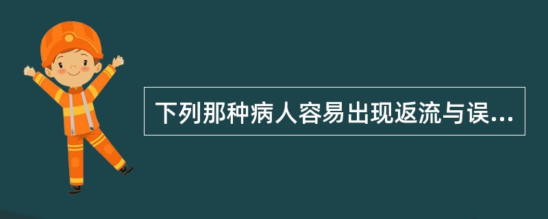 下列那种病人容易出现返流与误吸：