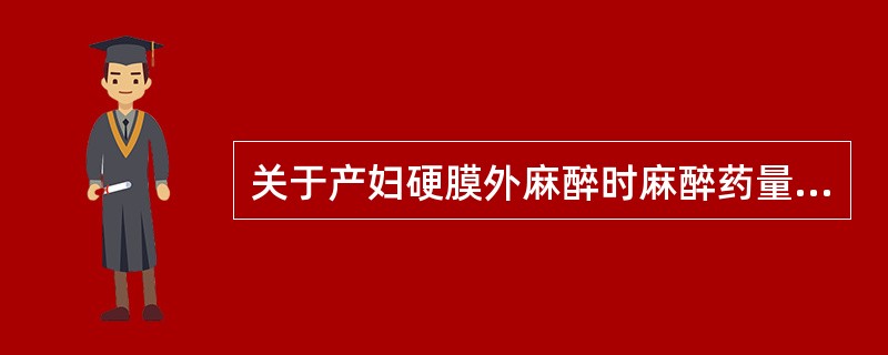 关于产妇硬膜外麻醉时麻醉药量应减少的原因，下列哪项不正确（）