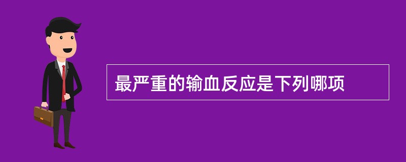 最严重的输血反应是下列哪项