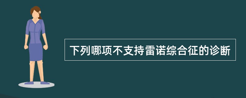 下列哪项不支持雷诺综合征的诊断