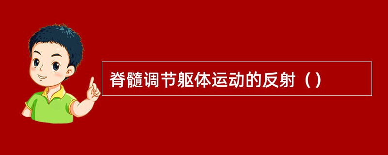 脊髓调节躯体运动的反射（）