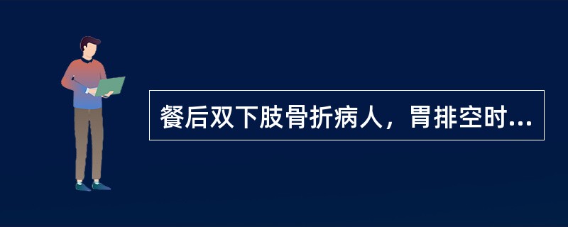 餐后双下肢骨折病人，胃排空时间与正常时对比有何变化（）