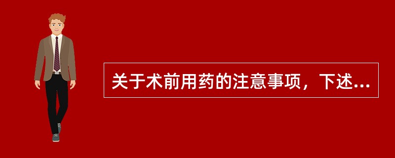 关于术前用药的注意事项，下述哪条正确