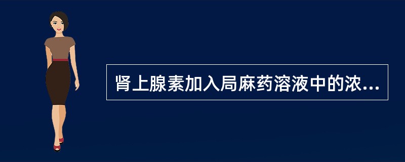 肾上腺素加入局麻药溶液中的浓度应该是（）