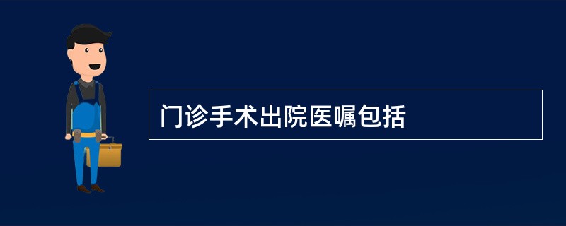 门诊手术出院医嘱包括