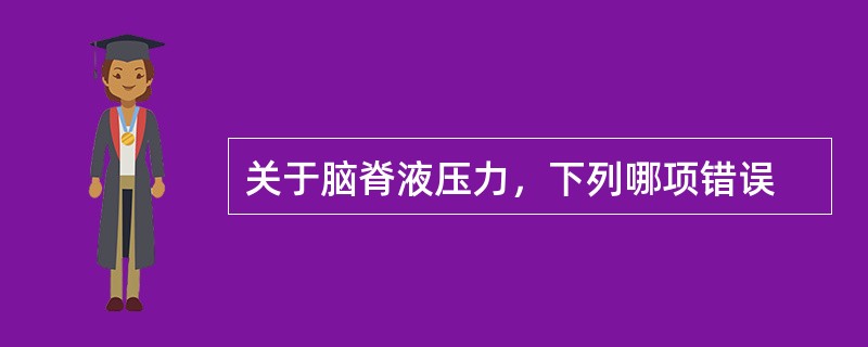 关于脑脊液压力，下列哪项错误