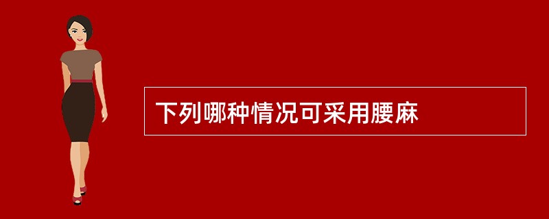 下列哪种情况可采用腰麻