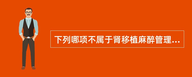 下列哪项不属于肾移植麻醉管理要点