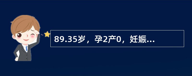 89.35岁，孕2产0，妊娠35周，1年前因妊娠5个月死胎而作引产术。产前检查：血压130/80mmHg，宫高36cm，胎心率140次/分.空腹血糖7mmol/L，尿糖（+）。该患者经控制饮食2周后，