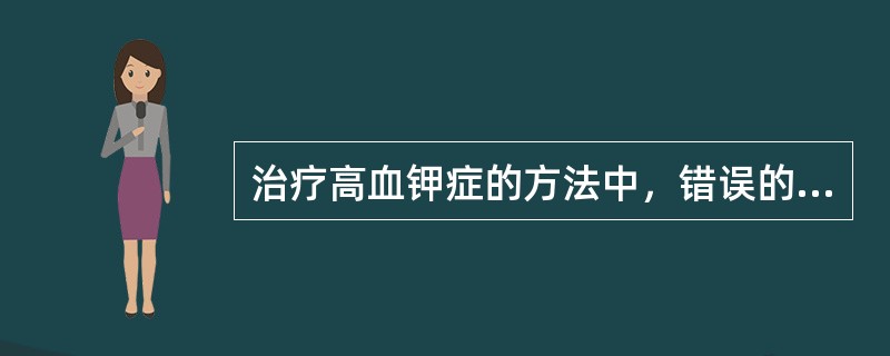 治疗高血钾症的方法中，错误的是（）