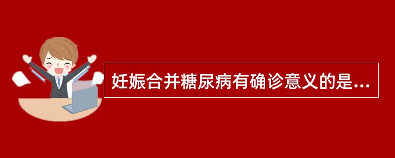 妊娠合并糖尿病有确诊意义的是（）
