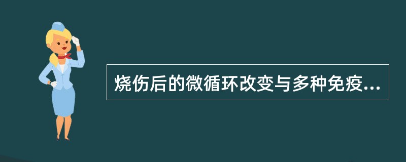 烧伤后的微循环改变与多种免疫细胞及体液因子变化有关，主要改变包括（）