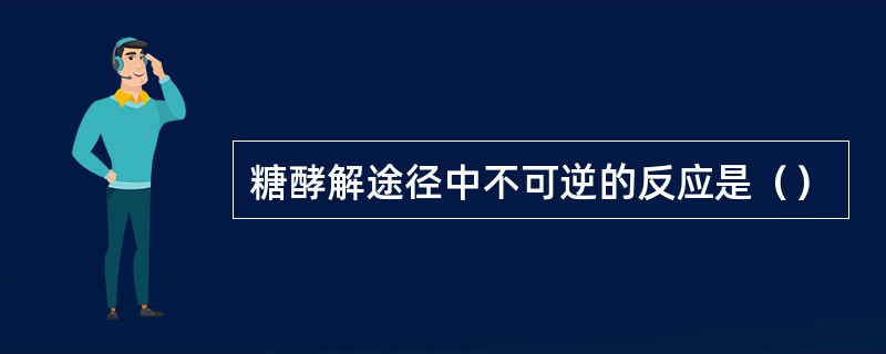 糖酵解途径中不可逆的反应是（）