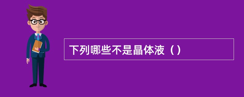 下列哪些不是晶体液（）
