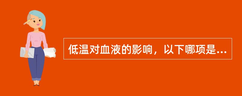 低温对血液的影响，以下哪项是正确的（）