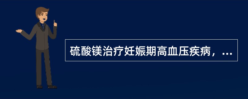 硫酸镁治疗妊娠期高血压疾病，下列选项错误的是（）