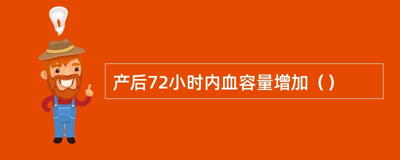 产后72小时内血容量增加（）