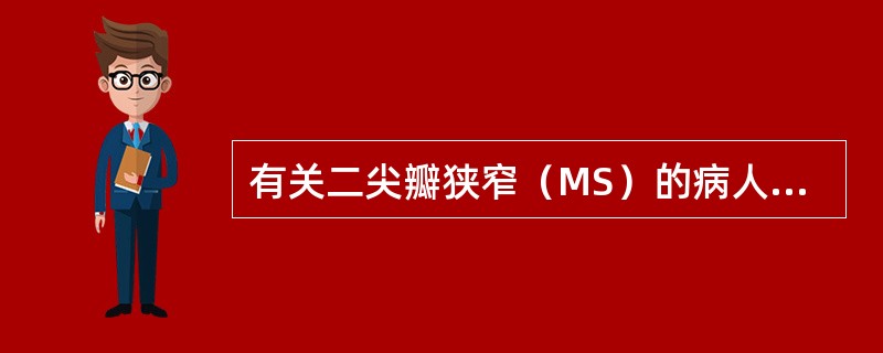 有关二尖瓣狭窄（MS）的病人的叙述，哪项是错误的（）
