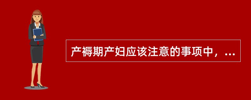 产褥期产妇应该注意的事项中，正确的是（）