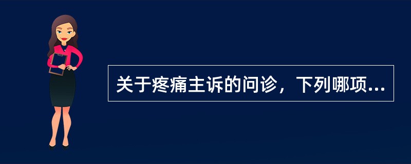 关于疼痛主诉的问诊，下列哪项是不必要的