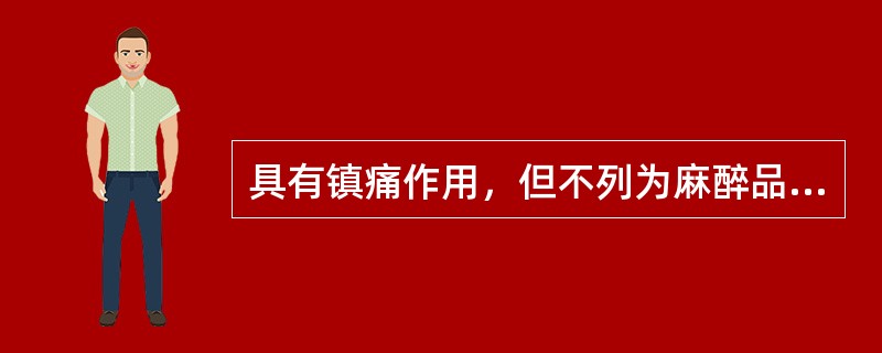 具有镇痛作用，但不列为麻醉品的是