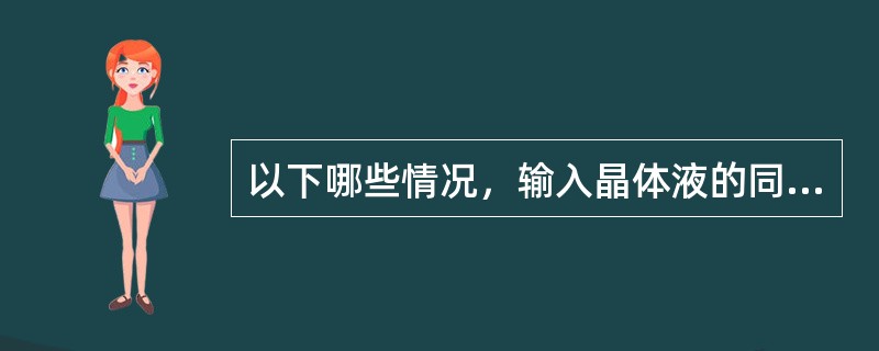 以下哪些情况，输入晶体液的同时应配用胶体液（）