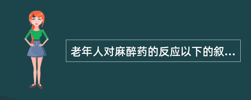 老年人对麻醉药的反应以下的叙述（）