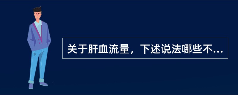 关于肝血流量，下述说法哪些不正确（）