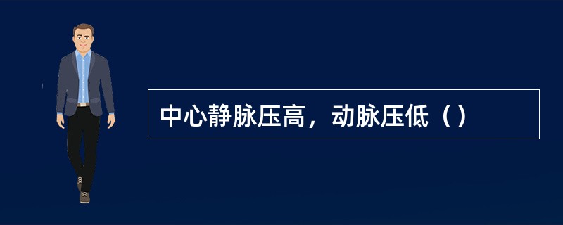 中心静脉压高，动脉压低（）