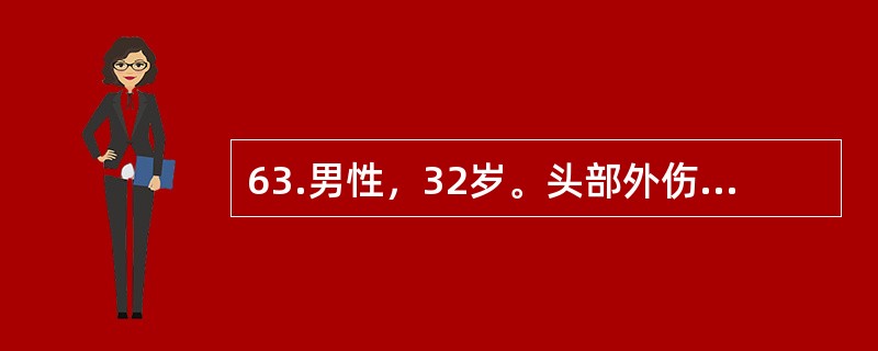 63.男性，32岁。头部外伤15小时，当时昏迷20分钟。3小时前开始出现神志渐差。查体：刺痛可以睁眼，语言含糊不清，双瞳孔等大、等圆，光反应（+），刺痛可以定位，但左侧肢体力弱，左侧病理征（+）。一般